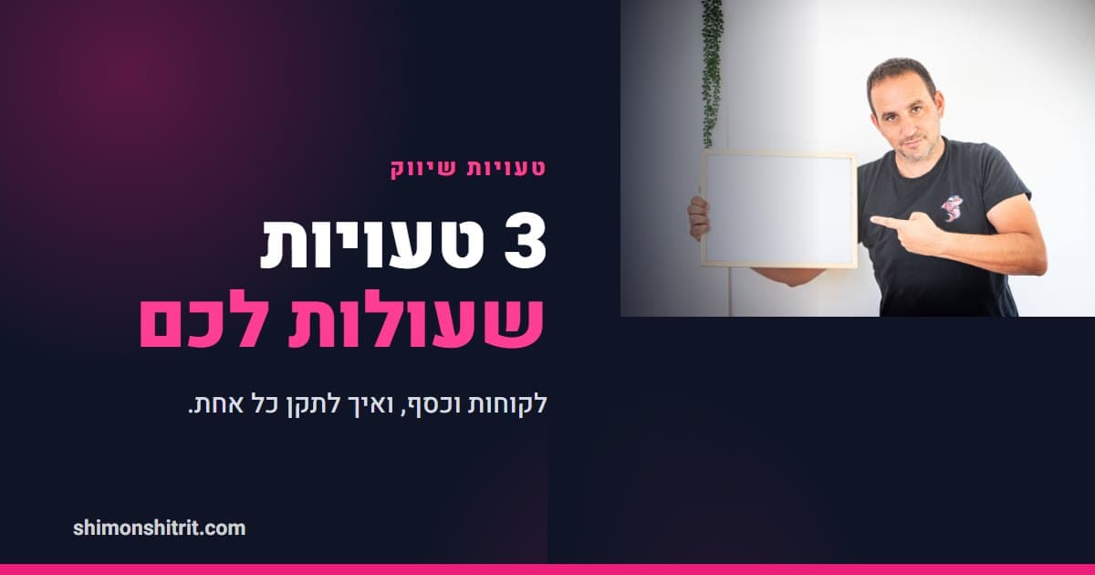 3 טעויות שיווק שעולות ליועצי משכנתאות לקוחות (וכסף)