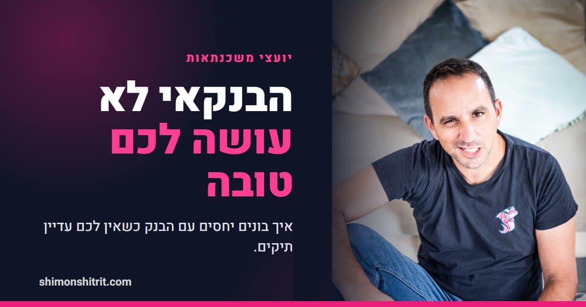 הבנקאי לא עושה לכם טובה: איך יועץ משכנתאות בונה יחסים עם הבנק כשאין לו עדיין תיקים